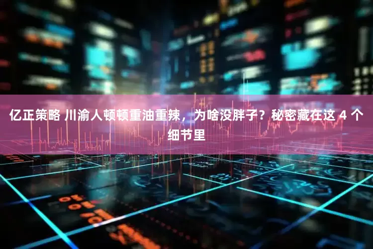 亿正策略 川渝人顿顿重油重辣，为啥没胖子？秘密藏在这 4 个细节里
