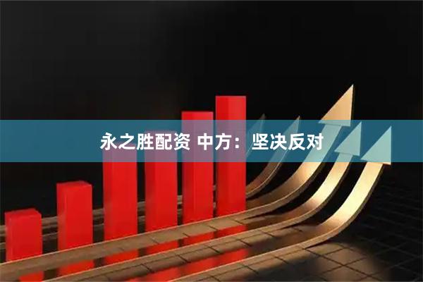 永之胜配资 中方：坚决反对