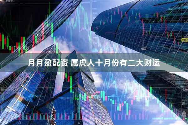 月月盈配资 属虎人十月份有二大财运