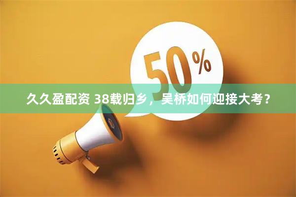 久久盈配资 38载归乡，吴桥如何迎接大考？