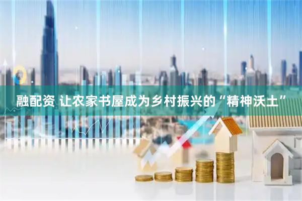 融配资 让农家书屋成为乡村振兴的“精神沃土”