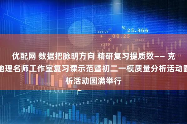 优配网 数据把脉明方向 精研复习提质效—— 克旗初中地理名师工作室复习课示范暨初二一模质量分析活动圆满举行
