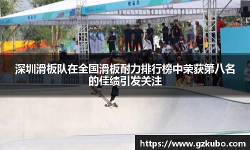 深圳滑板队在全国滑板耐力排行榜中荣获第八名的佳绩引发关注