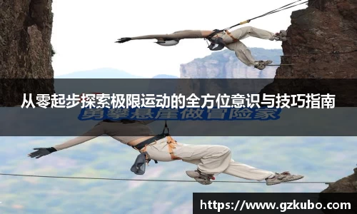 从零起步探索极限运动的全方位意识与技巧指南