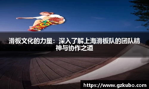 滑板文化的力量：深入了解上海滑板队的团队精神与协作之道