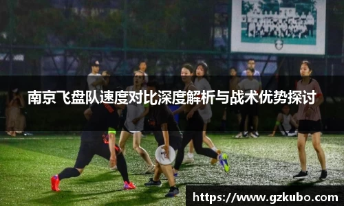 南京飞盘队速度对比深度解析与战术优势探讨